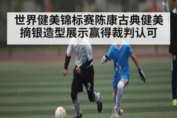 世界健美锦标赛陈康古典健美摘银造型展示赢得裁判认可